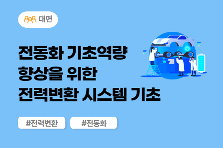 [근로자주도/전동화 스쿨] 전동화 기초 역량 향상을 위한 전력변환 시스템 기초 (대면)