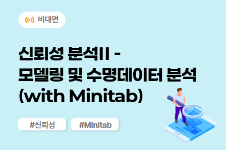 [신뢰성/강건개발 스쿨] 신뢰성 분석Ⅱ-모델링 및 수명데이터 분석(with Minitab) (비대면)