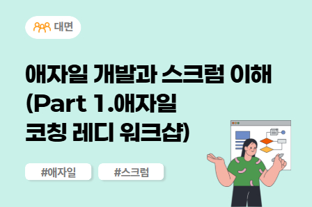 [SW/IT 스쿨] 애자일 개발과 스크럼 이해 (Part 1.애자일 코칭 레디 워크샵) (대면)