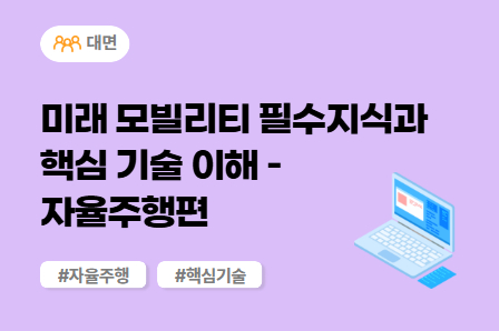 [근로자주도/미래모빌리티]  미래 모빌리티 필수지식과 핵심 기술 이해 - 자율주행편 (대면)