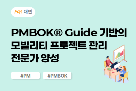 [근로자주도/차량개발 스쿨] PMBOK® Guide 기반의 모빌리티 프로젝트 관리 전문가 양성 (대면)